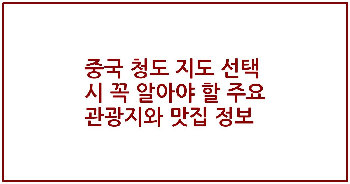 중국 청도 지도 선택 시 꼭 알아야 할 주요 관광지와 맛집 정보