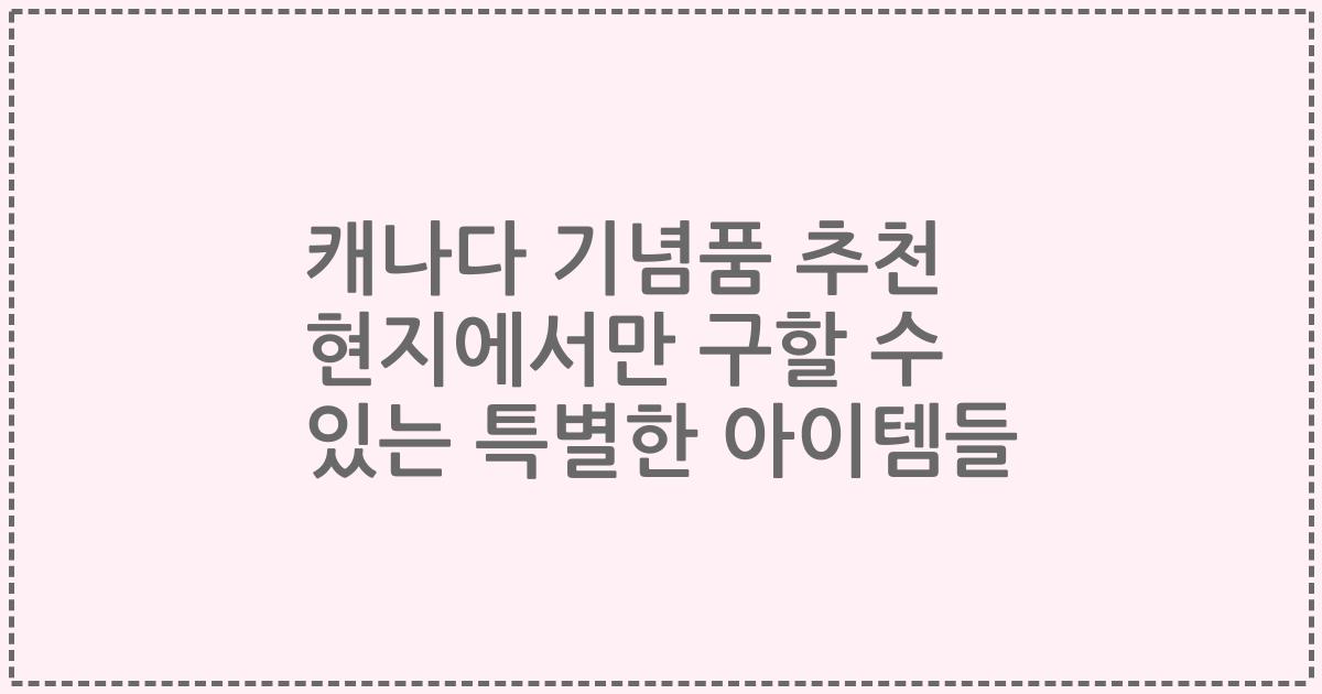 캐나다 기념품 추천 현지에서만 구할 수 있는 특별한 아이템들