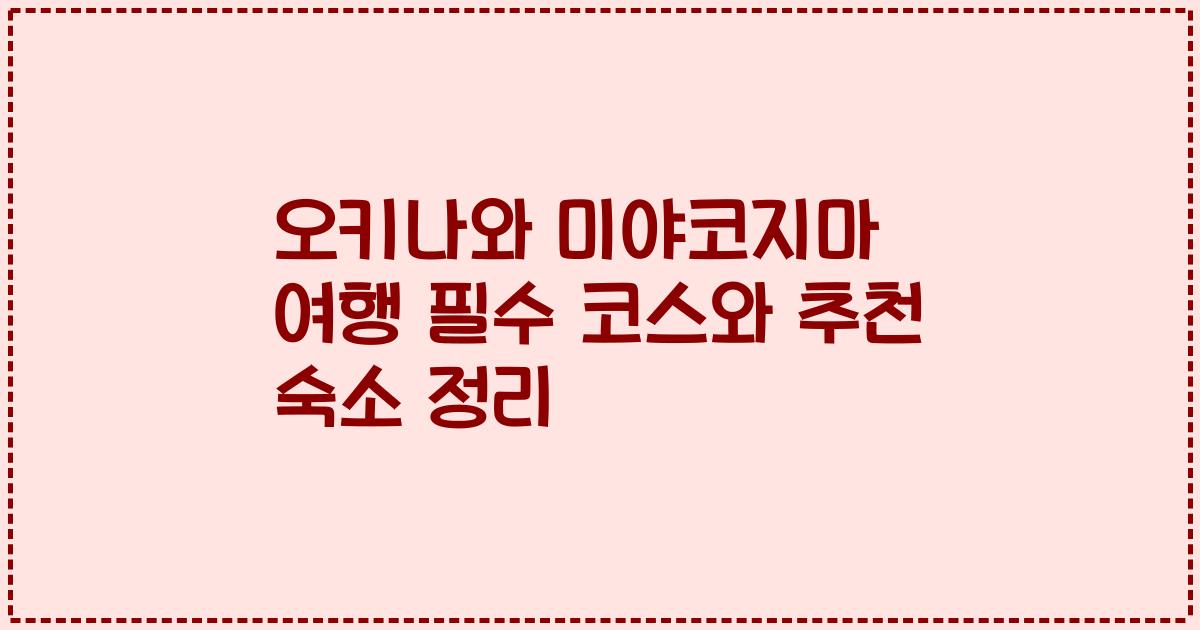 오키나와 미야코지마 여행 필수 코스와 추천 숙소 정리