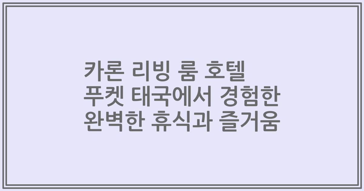 카론 리빙 룸 호텔 푸켓 태국에서 경험한 완벽한 휴식과 즐거움