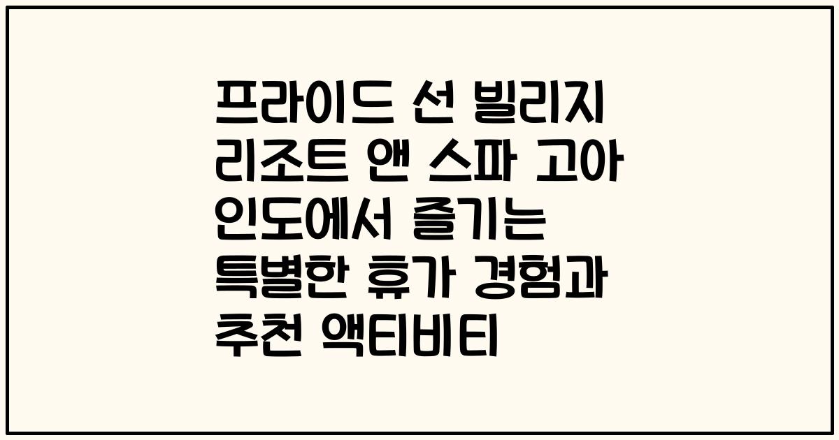 프라이드 선 빌리지 리조트 앤 스파 고아 인도에서 즐기는 특별한 휴가 경험과 추천 액티비티
