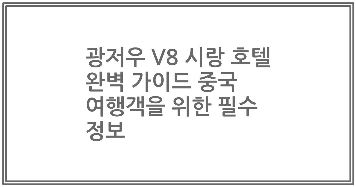 광저우 V8 시랑 호텔 완벽 가이드 중국 여행객을 위한 필수 정보