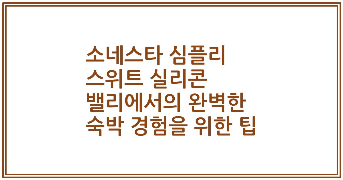 소네스타 심플리 스위트 실리콘 밸리에서의 완벽한 숙박 경험을 위한 팁