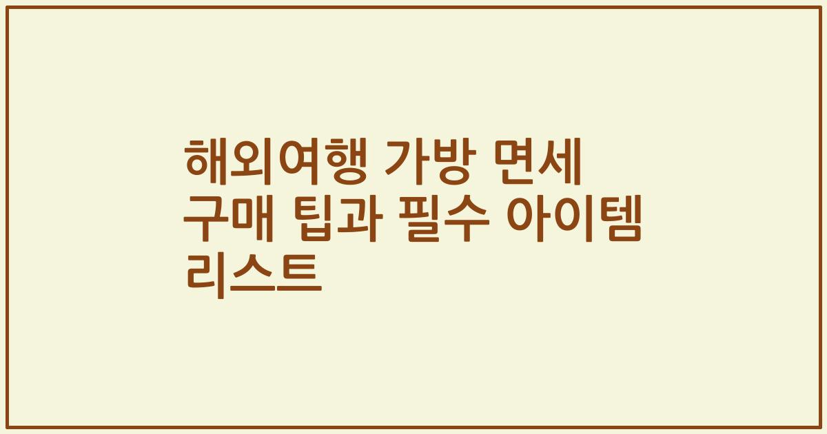 해외여행 가방 면세 구매 팁과 필수 아이템 리스트