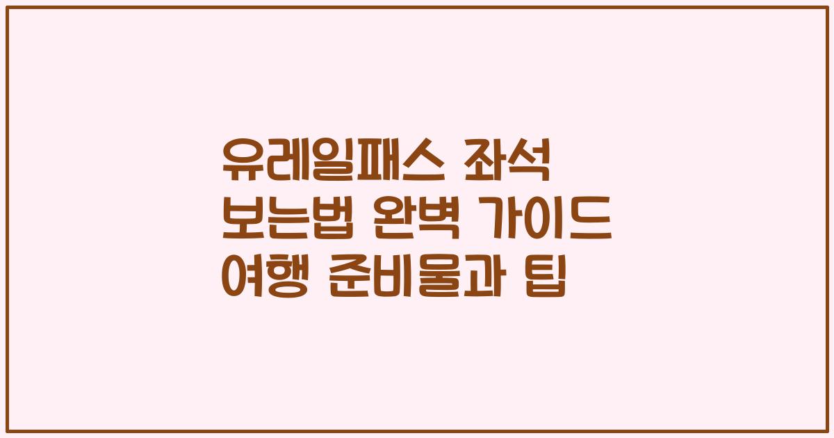 유레일패스 좌석 보는법 완벽 가이드 여행 준비물과 팁