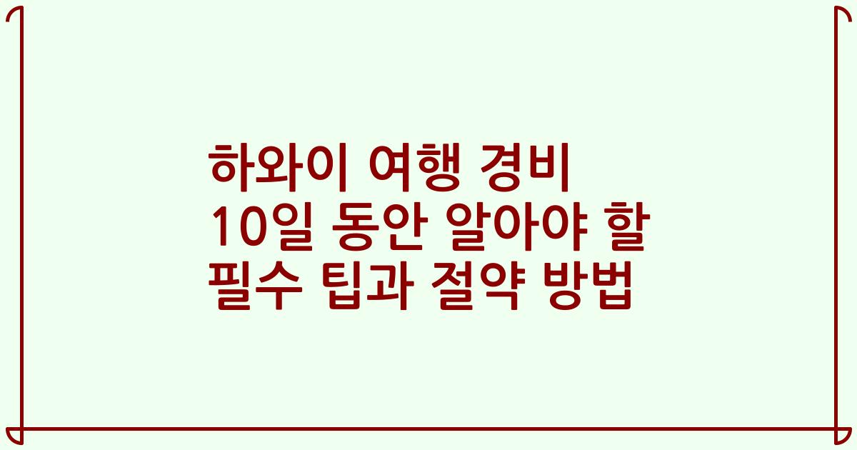 하와이 여행 경비 10일 동안 알아야 할 필수 팁과 절약 방법