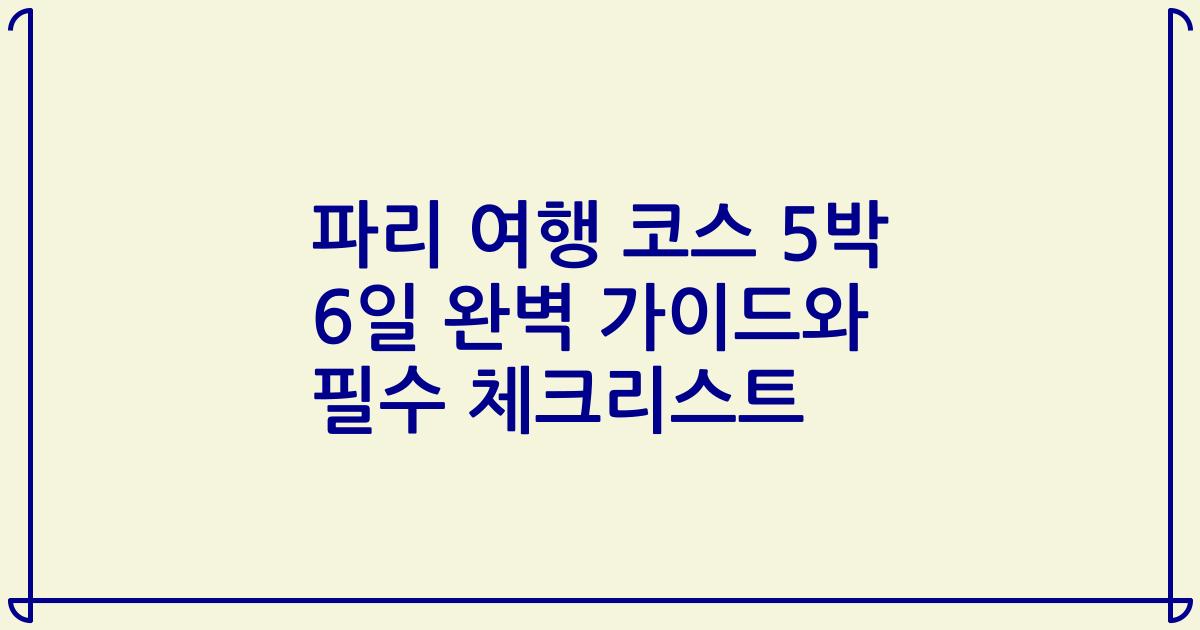 파리 여행 코스 5박 6일 완벽 가이드와 필수 체크리스트