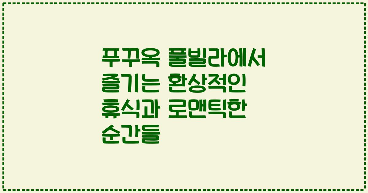 푸꾸옥 풀빌라에서 즐기는 환상적인 휴식과 로맨틱한 순간들