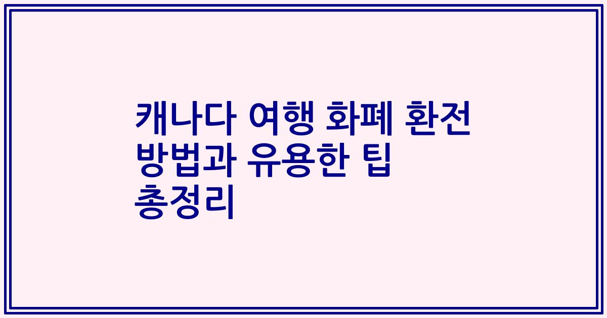 캐나다 여행 화폐 환전 방법과 유용한 팁 총정리
