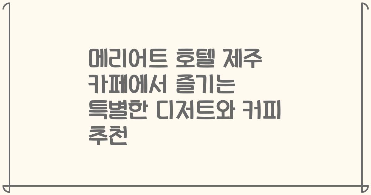메리어트 호텔 제주 카페에서 즐기는 특별한 디저트와 커피 추천