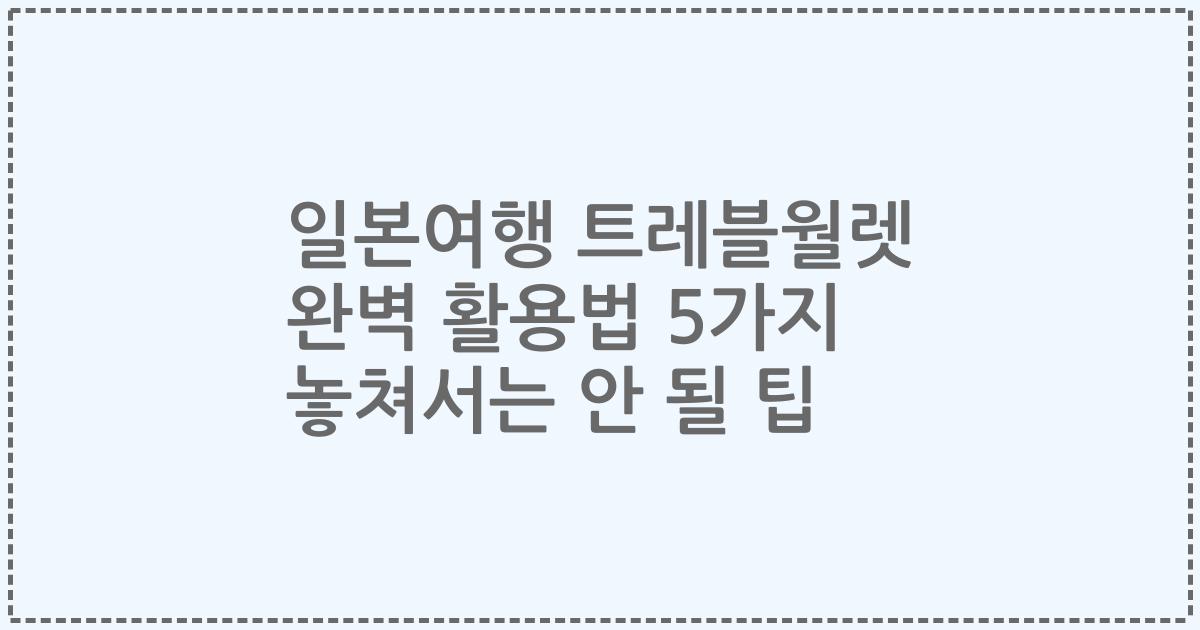 일본여행 트레블월렛 완벽 활용법 5가지 놓쳐서는 안 될 팁