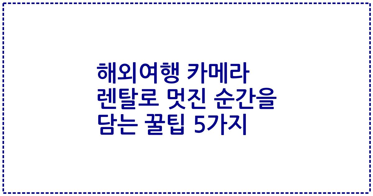 해외여행 카메라 렌탈로 멋진 순간을 담는 꿀팁 5가지