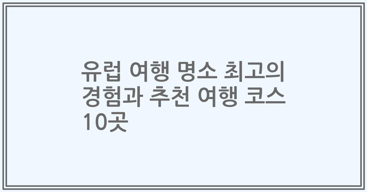 유럽 여행 명소 최고의 경험과 추천 여행 코스 10곳